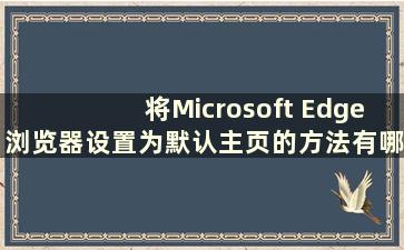 将Microsoft Edge浏览器设置为默认主页的方法有哪些（What are the method for set Microsoft Edge browser as the default ho